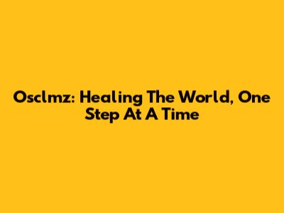 Osclmz: Healing The World, One Step At A Time