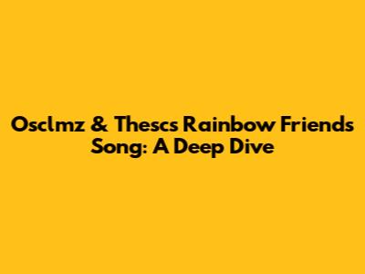 Osclmz & Thesc's Rainbow Friends Song: A Deep Dive
