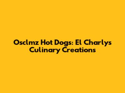 Osclmz Hot Dogs: El Charly's Culinary Creations