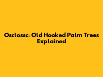 Osclossc: Old Hooked Palm Trees Explained