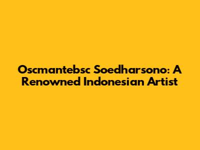 Oscmantebsc Soedharsono: A Renowned Indonesian Artist