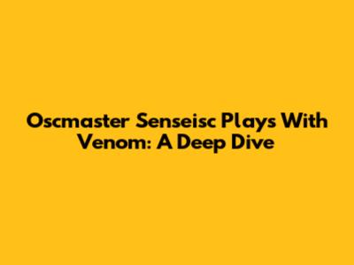 Oscmaster Senseisc Plays With Venom: A Deep Dive