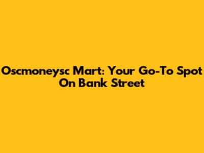 Oscmoneysc Mart: Your Go-To Spot On Bank Street