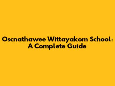 Oscnathawee Wittayakom School: A Complete Guide