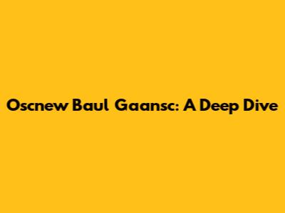 Oscnew Baul Gaansc: A Deep Dive