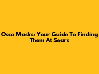 Osco Masks: Your Guide To Finding Them At Sears