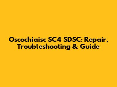 Oscochiaisc SC4 SDSC: Repair, Troubleshooting & Guide