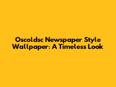 Oscoldsc Newspaper Style Wallpaper: A Timeless Look