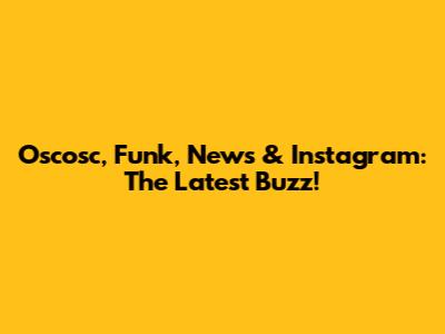 Oscosc, Funk, News & Instagram: The Latest Buzz!