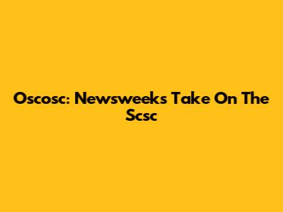 Oscosc: Newsweek's Take On The Scsc