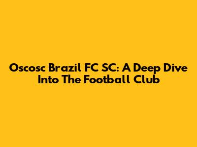 Oscosc Brazil FC SC: A Deep Dive Into The Football Club