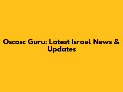 Oscosc Guru: Latest Israel News & Updates
