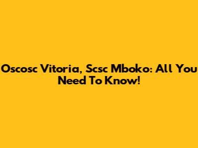 Oscosc Vitoria, Scsc Mboko: All You Need To Know!