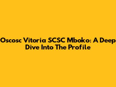 Oscosc Vitoria SCSC Mboko: A Deep Dive Into The Profile