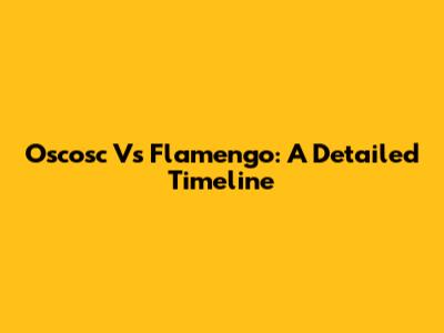 Oscosc Vs Flamengo: A Detailed Timeline
