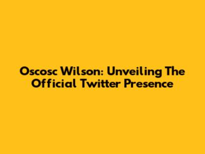 Oscosc Wilson: Unveiling The Official Twitter Presence