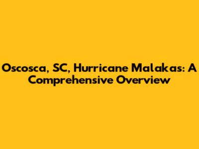 Oscosca, SC, Hurricane Malakas: A Comprehensive Overview