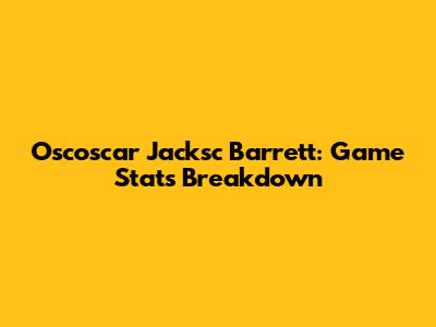 Oscoscar Jacksc Barrett: Game Stats Breakdown