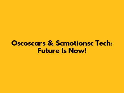 Oscoscars & Scmotionsc Tech: Future Is Now!