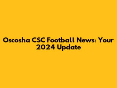 Oscosha CSC Football News: Your 2024 Update