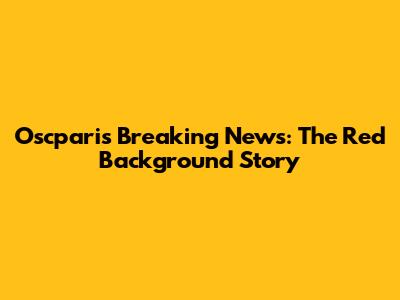 Oscparis Breaking News: The Red Background Story