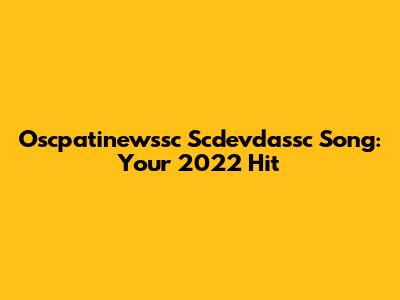 Oscpatinewssc Scdevdassc Song: Your 2022 Hit