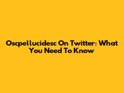 Oscpellucidesc On Twitter: What You Need To Know