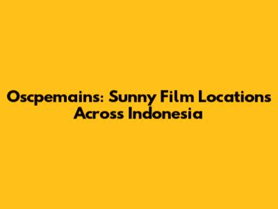 Oscpemains: Sunny Film Locations Across Indonesia