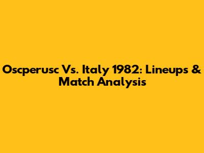 Oscperusc Vs. Italy 1982: Lineups & Match Analysis