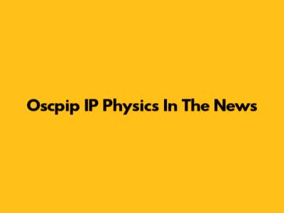 Oscpip IP Physics In The News