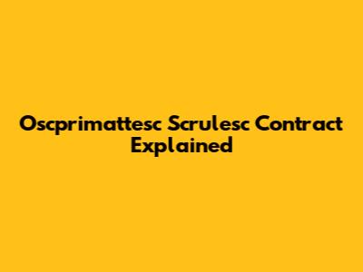 Oscprimattesc Scrulesc Contract Explained