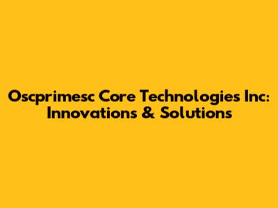 Oscprimesc Core Technologies Inc: Innovations & Solutions