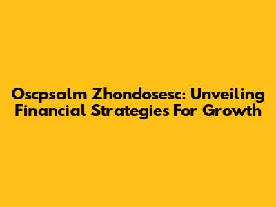 Oscpsalm Zhondosesc: Unveiling Financial Strategies For Growth