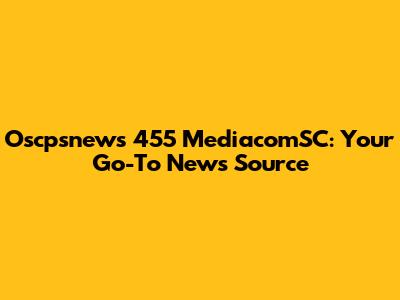 Oscpsnews 455 MediacomSC: Your Go-To News Source