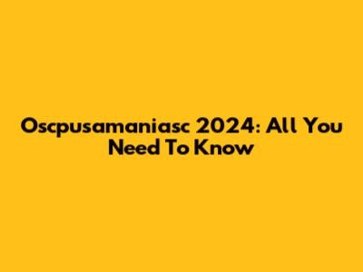 Oscpusamaniasc 2024: All You Need To Know