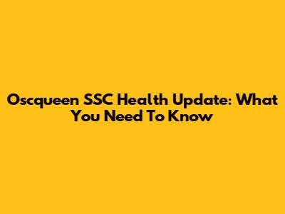 Oscqueen SSC Health Update: What You Need To Know