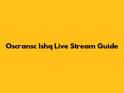 Oscransc Ishq Live Stream Guide