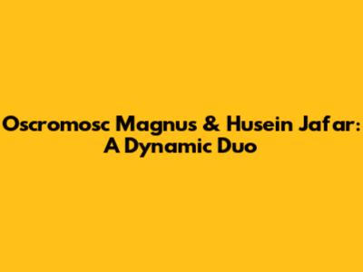 Oscromosc Magnus & Husein Jafar: A Dynamic Duo
