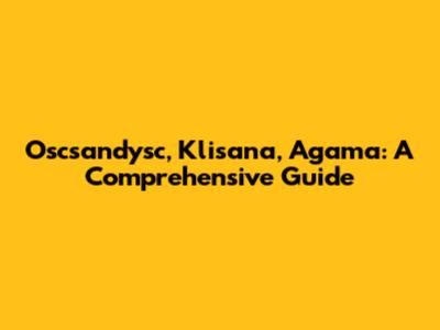 Oscsandysc, Klisana, Agama: A Comprehensive Guide