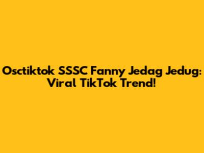 Osctiktok SSSC Fanny Jedag Jedug: Viral TikTok Trend!