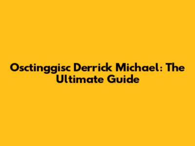 Osctinggisc Derrick Michael: The Ultimate Guide