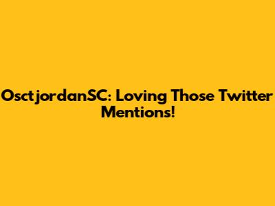OsctjordanSC: Loving Those Twitter Mentions!