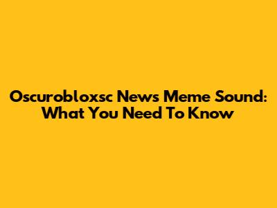 Oscurobloxsc News Meme Sound: What You Need To Know