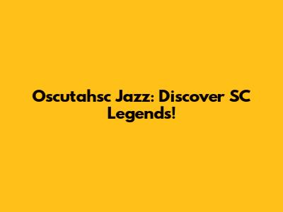 Oscutahsc Jazz: Discover SC Legends!