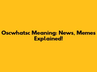 Oscwhatsc Meaning: News, Memes Explained!