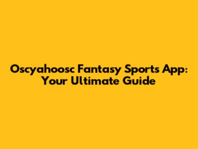 Oscyahoosc Fantasy Sports App: Your Ultimate Guide