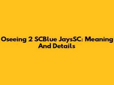 Oseeing 2 SCBlue JaysSC: Meaning And Details