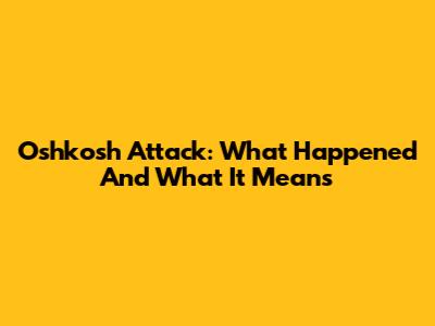 Oshkosh Attack: What Happened And What It Means