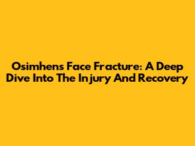 Osimhen's Face Fracture: A Deep Dive Into The Injury And Recovery