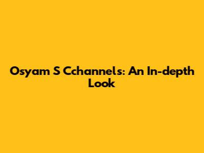 Osyam S Cchannels: An In-depth Look